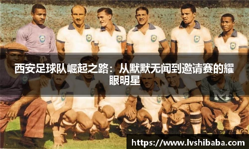 西安足球队崛起之路：从默默无闻到邀请赛的耀眼明星