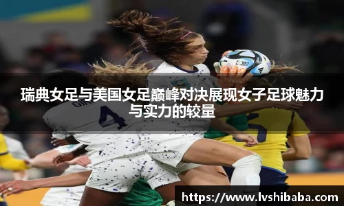 瑞典女足与美国女足巅峰对决展现女子足球魅力与实力的较量