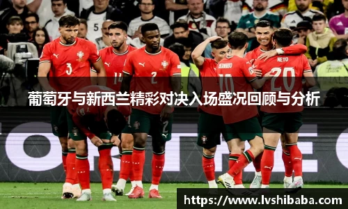 葡萄牙与新西兰精彩对决入场盛况回顾与分析